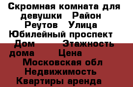 Скромная комната для девушки › Район ­ Реутов › Улица ­ Юбилейный проспект › Дом ­ 11 › Этажность дома ­ 9 › Цена ­ 14 500 - Московская обл. Недвижимость » Квартиры аренда   